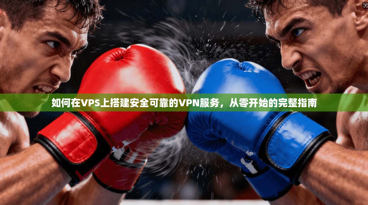 如何在VPS上搭建安全可靠的VPN服务，从零开始的完整指南