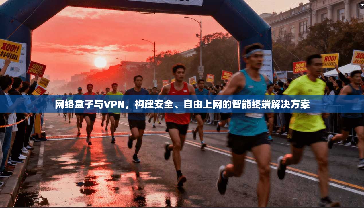 网络盒子与VPN，构建安全、自由上网的智能终端解决方案