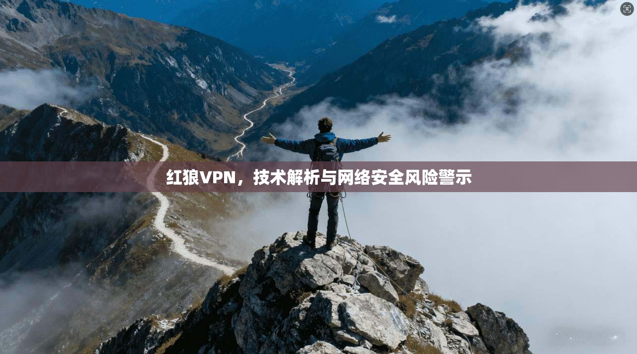 红狼VPN,技术解析与网络安全风险警示 红狼VPN,技术解析与网络安全风险警示