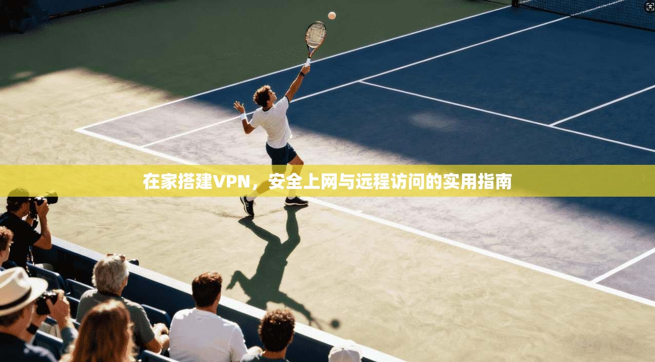 在家搭建VPN，安全上网与远程访问的实用指南