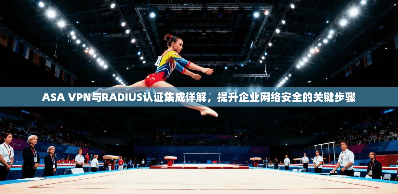 ASA VPN与RADIUS认证集成详解，提升企业网络安全的关键步骤