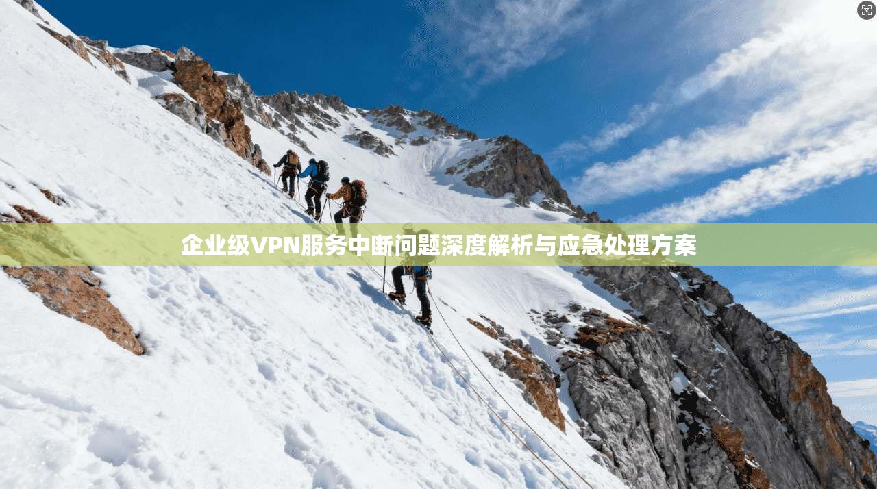 企业级VPN服务中断问题深度解析与应急处理方案