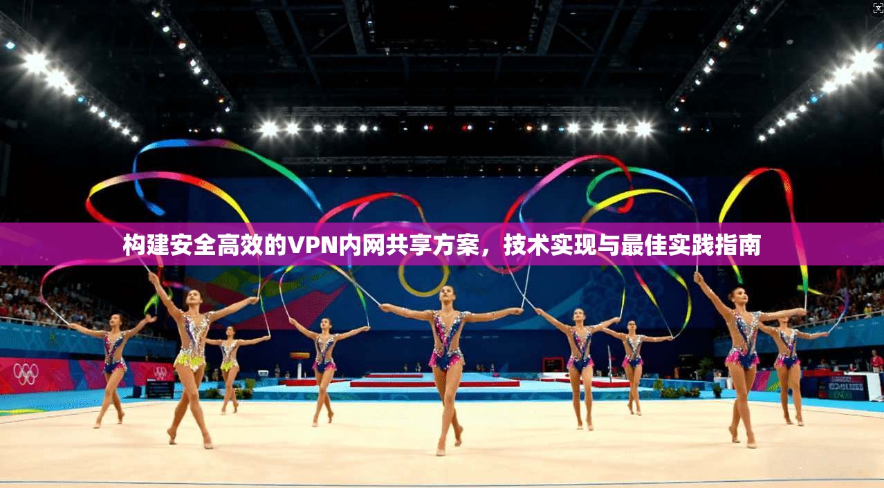 构建安全高效的VPN内网共享方案，技术实现与最佳实践指南