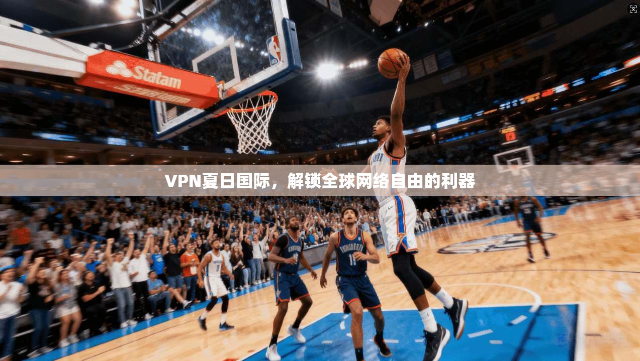 VPN夏日国际，解锁全球网络自由的利器