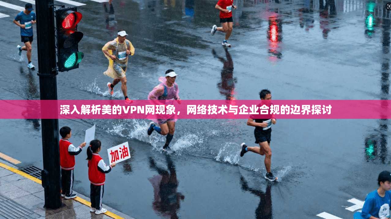 深入解析美的VPN网现象，网络技术与企业合规的边界探讨