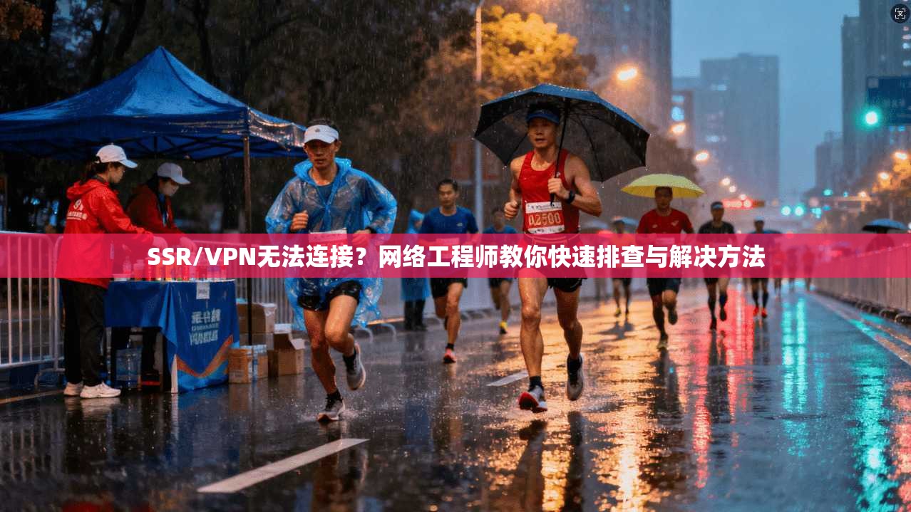 SSR/VPN无法连接？网络工程师教你快速排查与解决方法