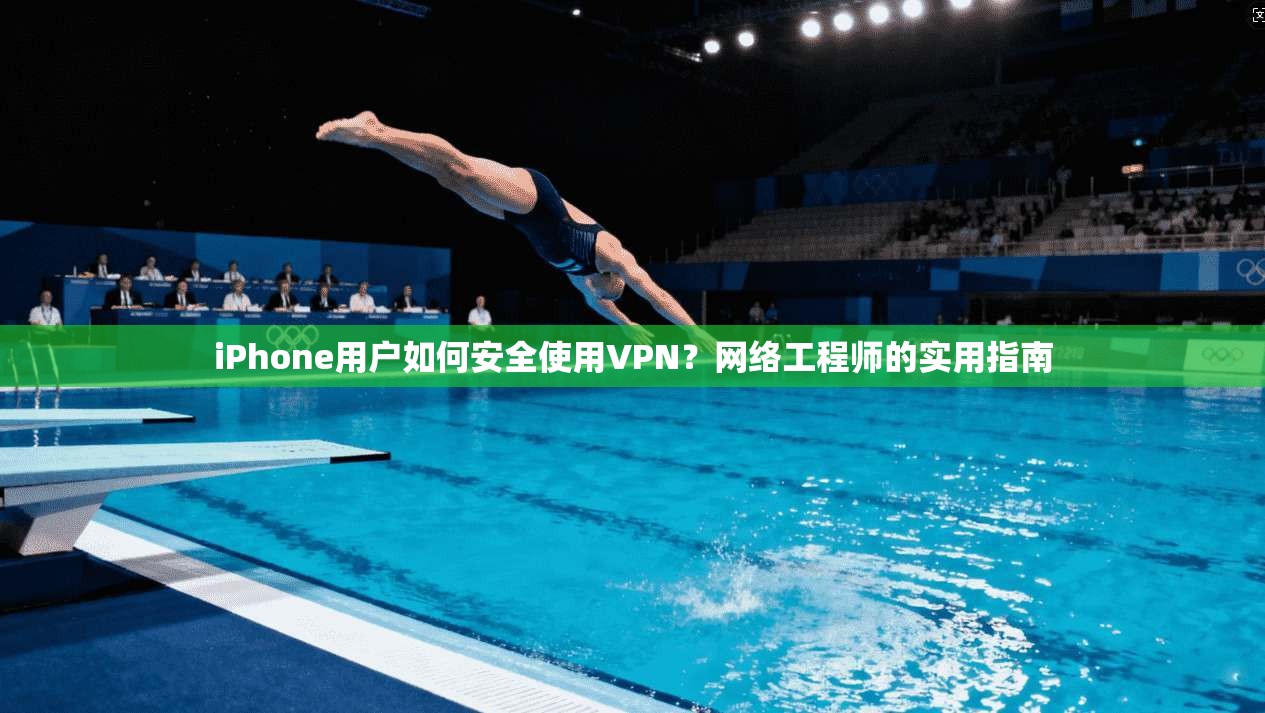 iPhone用户如何安全使用VPN？网络工程师的实用指南