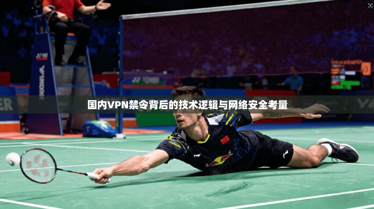国内VPN禁令背后的技术逻辑与网络安全考量