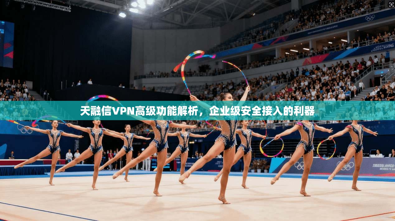 天融信VPN高级功能解析，企业级安全接入的利器