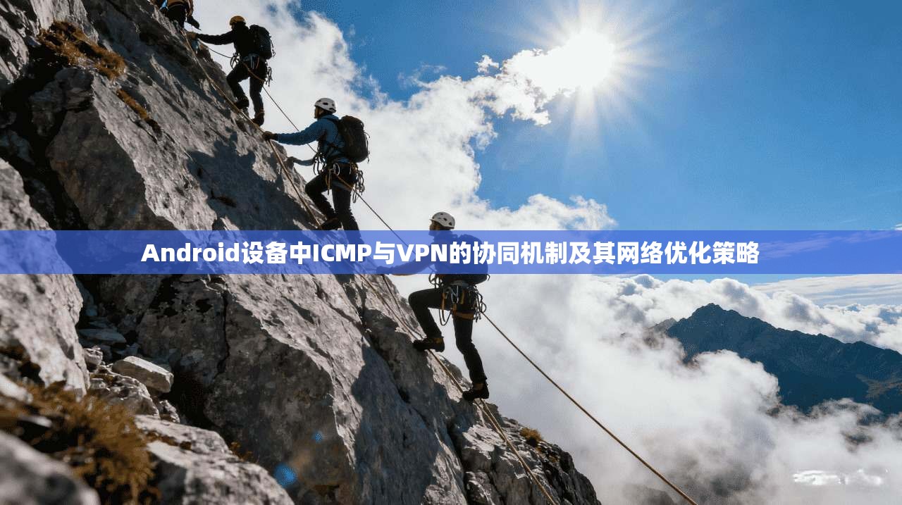 Android设备中ICMP与VPN的协同机制及其网络优化策略