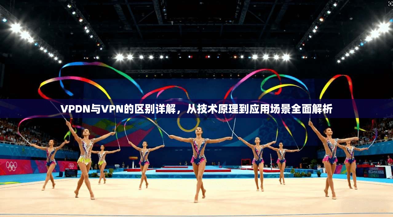 VPDN与VPN的区别详解，从技术原理到应用场景全面解析