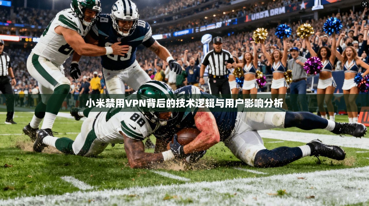 小米禁用VPN背后的技术逻辑与用户影响分析