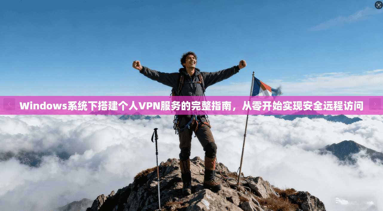 Windows系统下搭建个人VPN服务的完整指南，从零开始实现安全远程访问