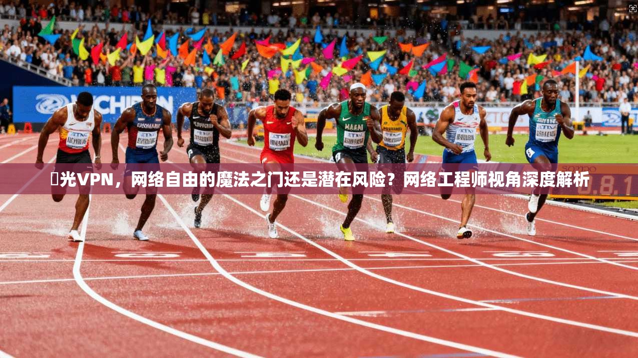 極光VPN，网络自由的魔法之门还是潜在风险？网络工程师视角深度解析