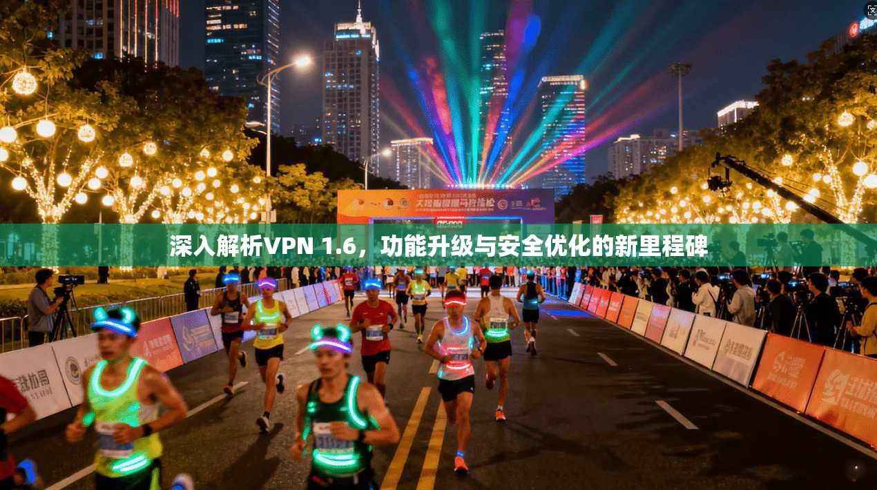深入解析VPN 1.6，功能升级与安全优化的新里程碑