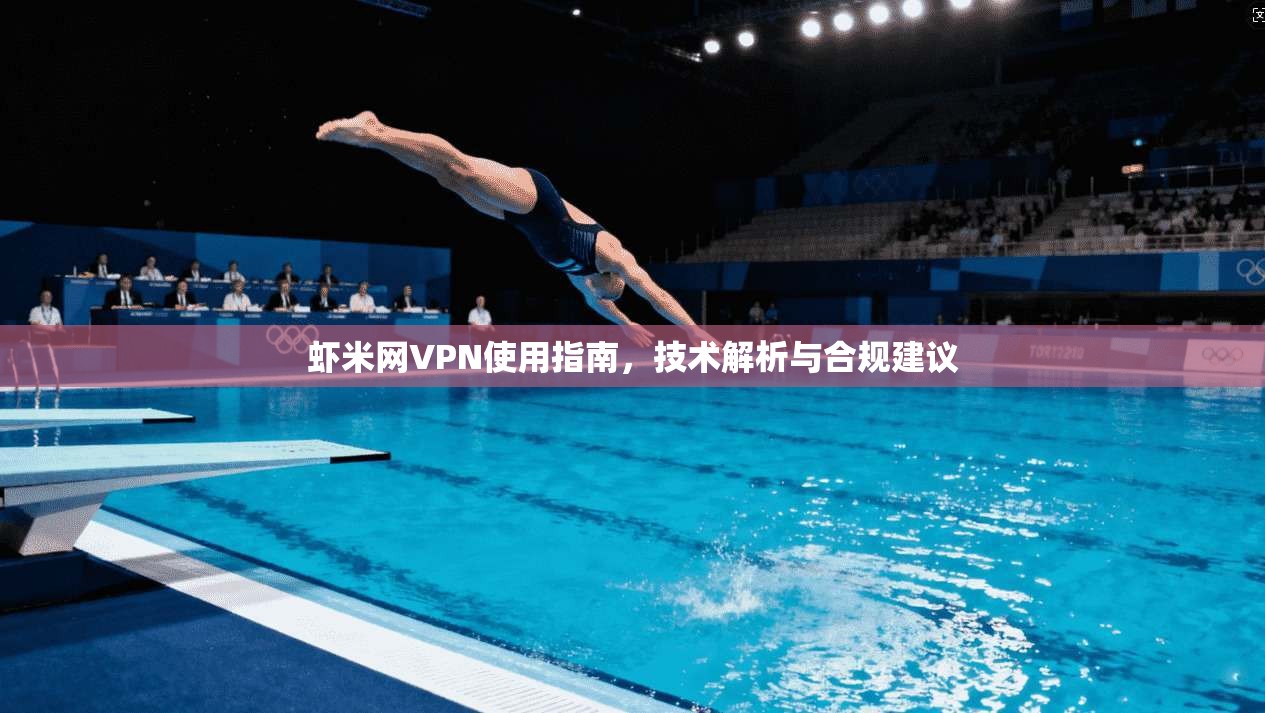 虾米网VPN使用指南，技术解析与合规建议