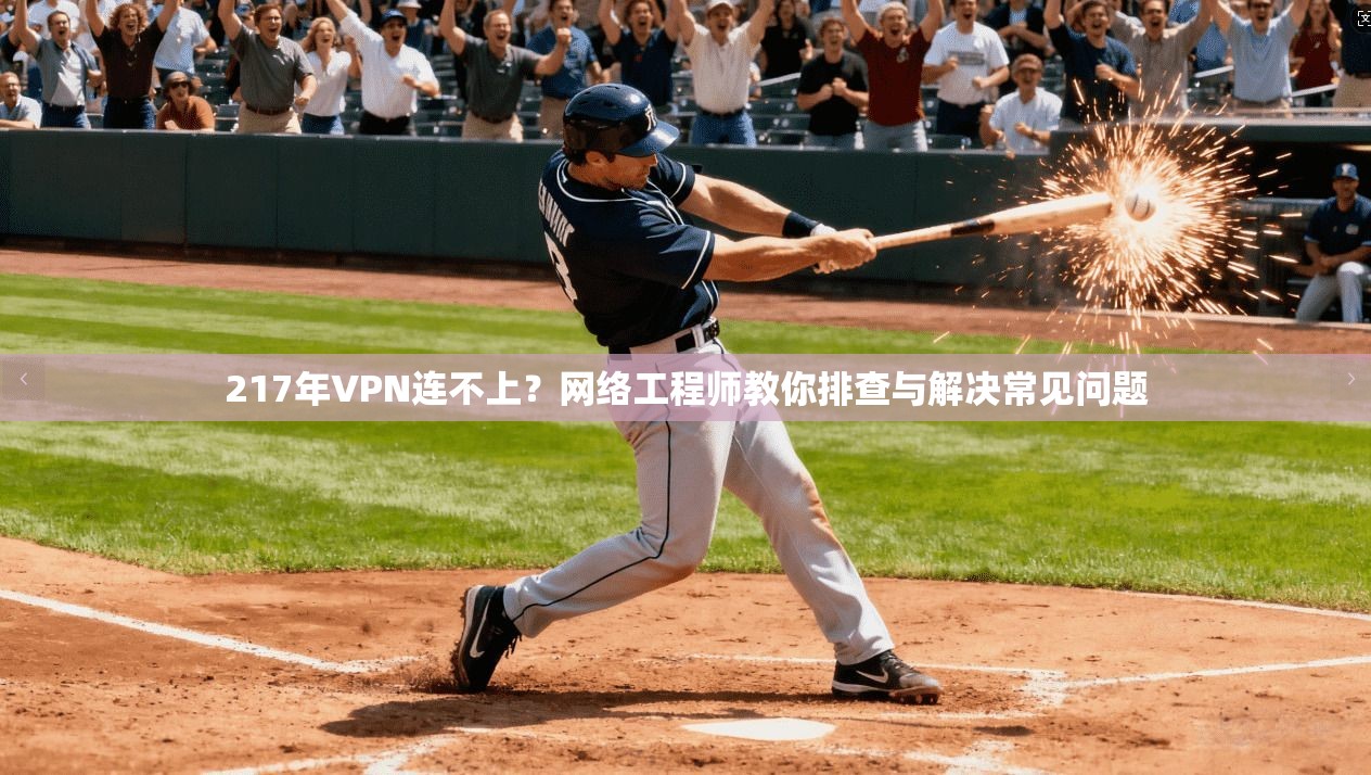 217年VPN连不上？网络工程师教你排查与解决常见问题
