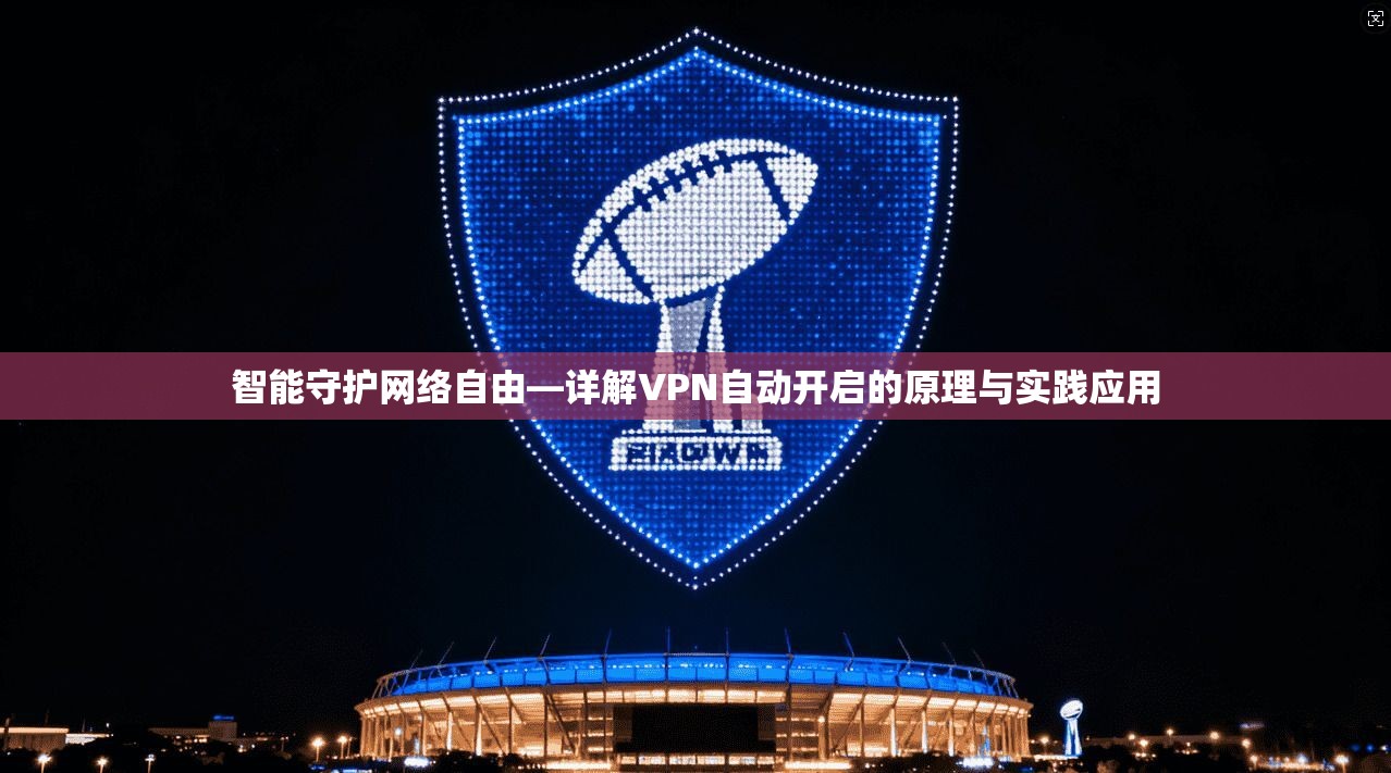 智能守护网络自由—详解VPN自动开启的原理与实践应用