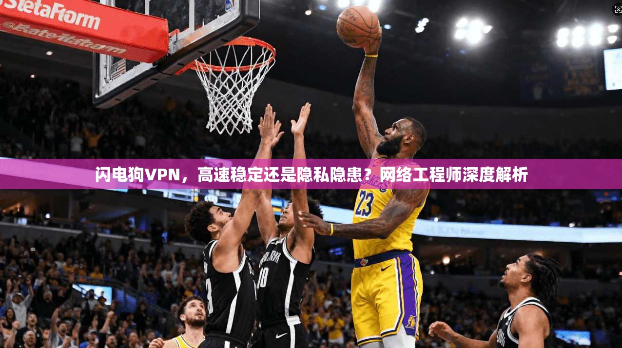 闪电狗VPN，高速稳定还是隐私隐患？网络工程师深度解析