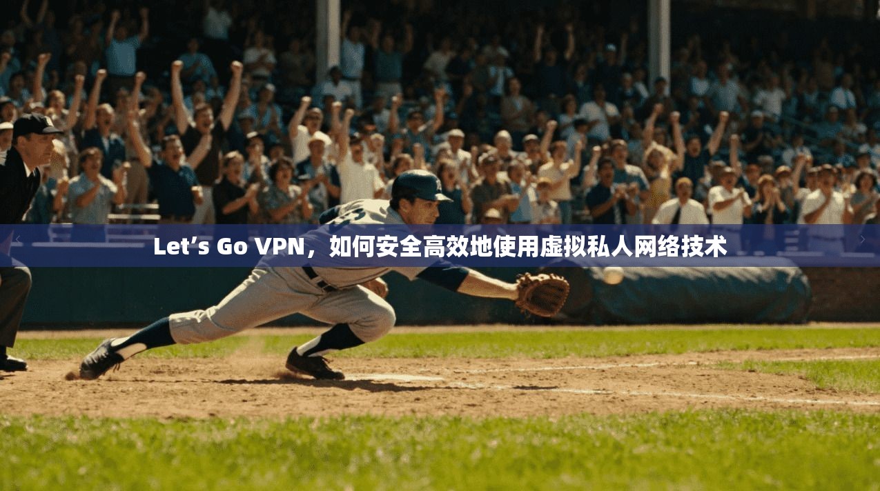 Let’s Go VPN，如何安全高效地使用虚拟私人网络技术