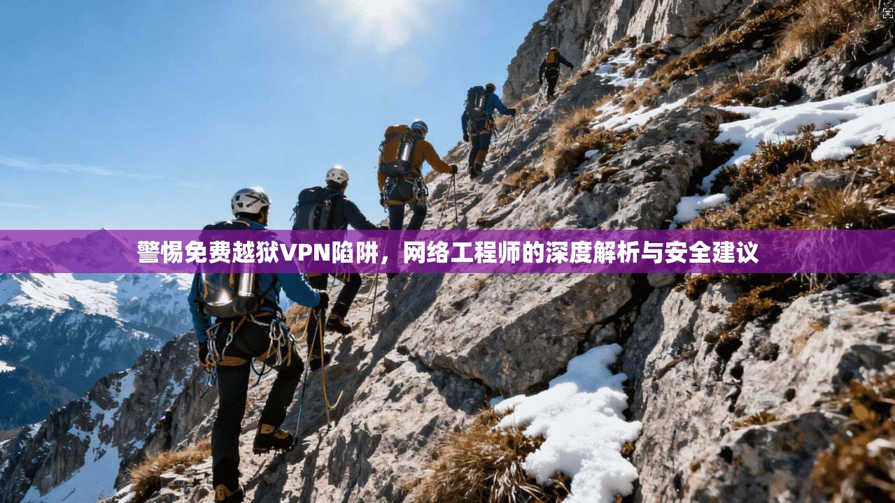 警惕免费越狱VPN陷阱，网络工程师的深度解析与安全建议