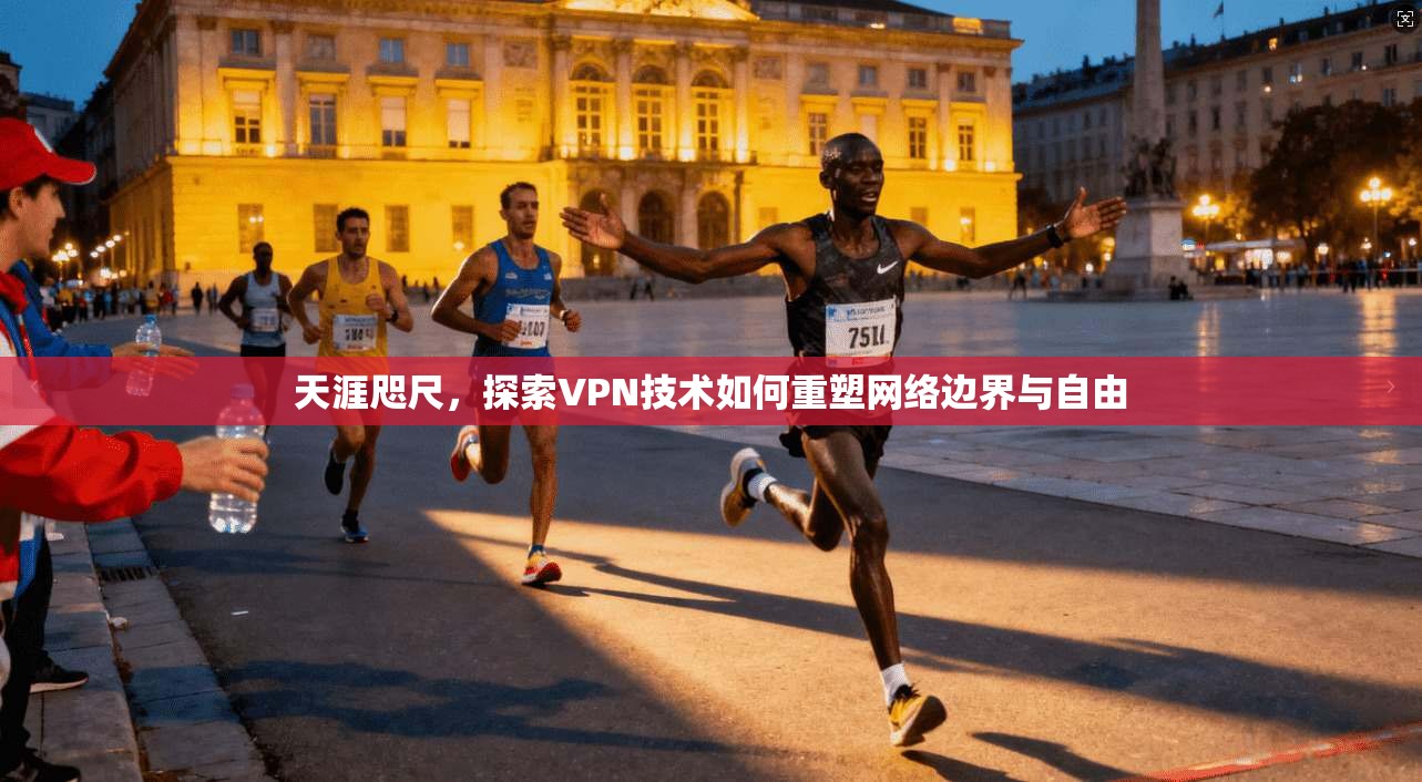 天涯咫尺，探索VPN技术如何重塑网络边界与自由