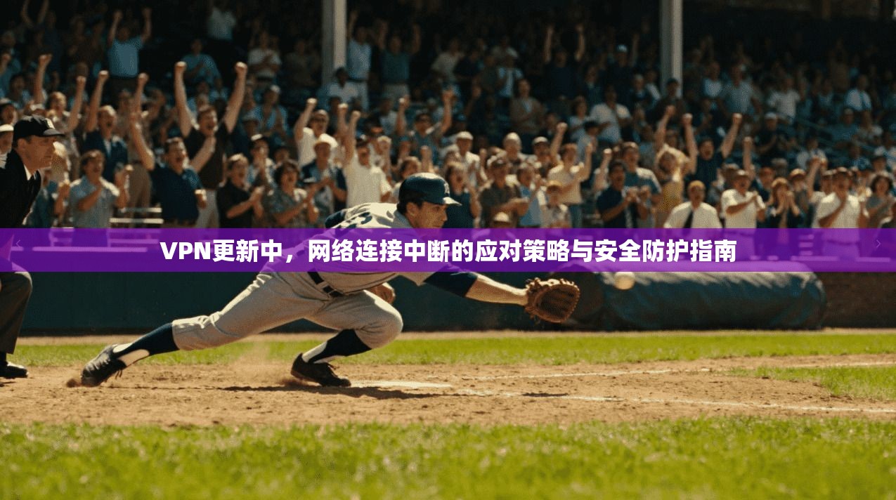 VPN更新中，网络连接中断的应对策略与安全防护指南