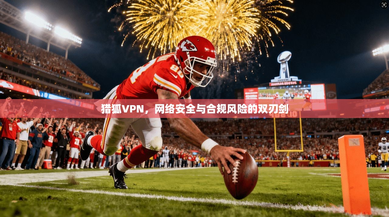 猎狐VPN，网络安全与合规风险的双刃剑