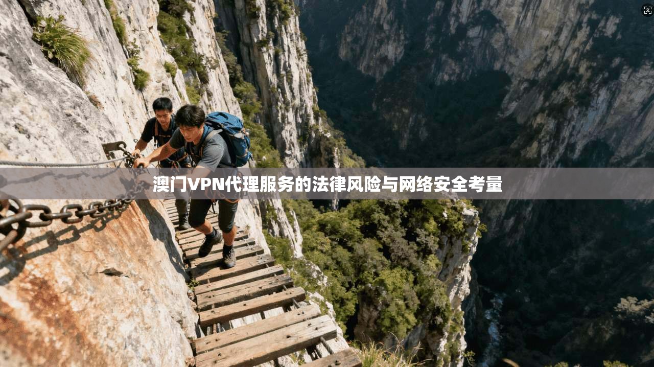 澳门VPN代理服务的法律风险与网络安全考量