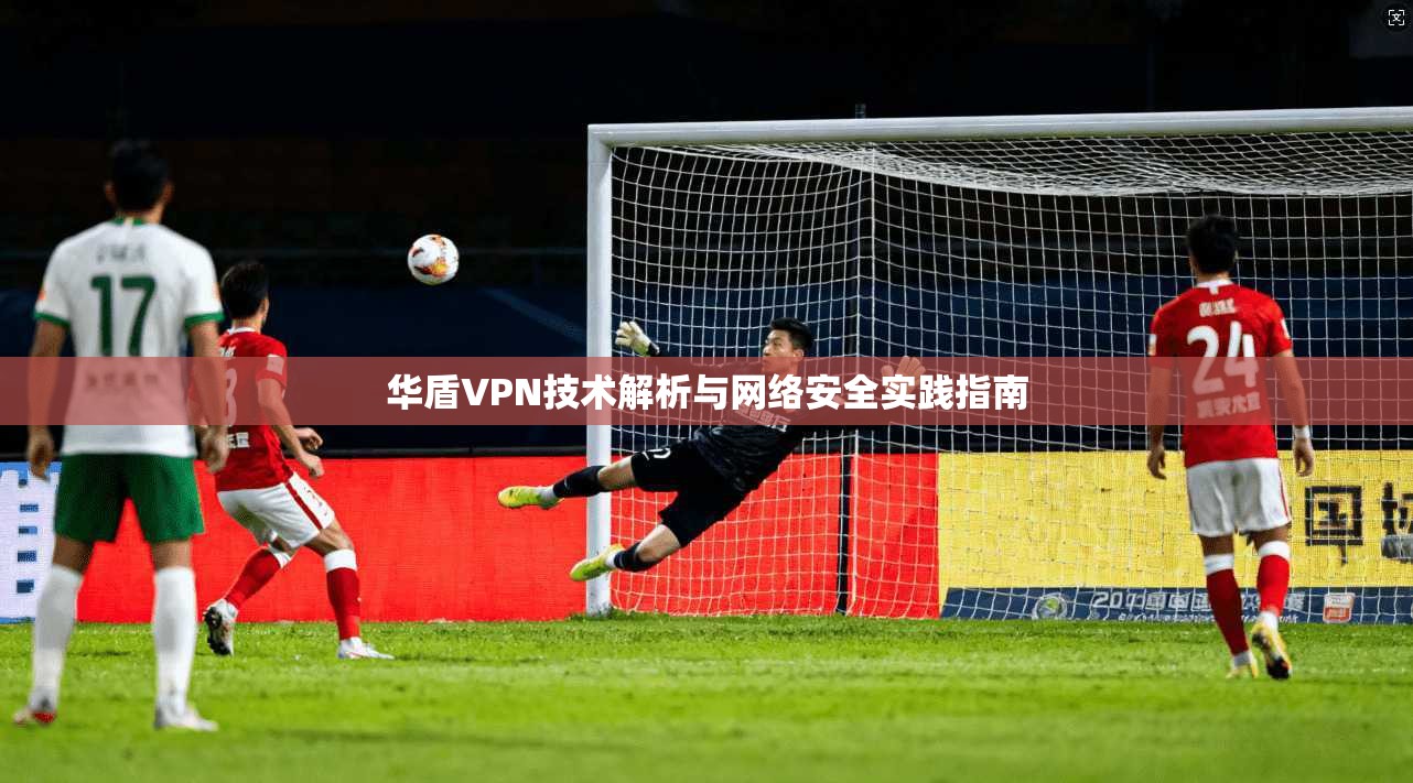 华盾VPN技术解析与网络安全实践指南