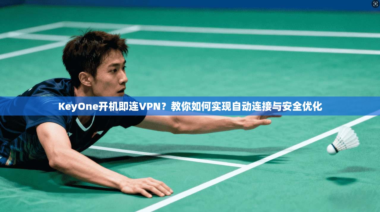 KeyOne开机即连VPN？教你如何实现自动连接与安全优化