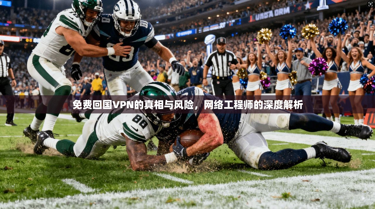免费回国VPN的真相与风险，网络工程师的深度解析
