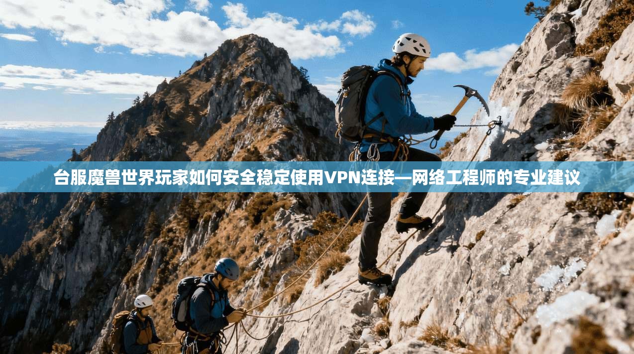 台服魔兽世界玩家如何安全稳定使用VPN连接—网络工程师的专业建议