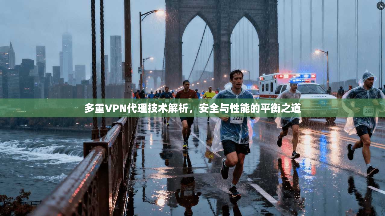 多重VPN代理技术解析，安全与性能的平衡之道