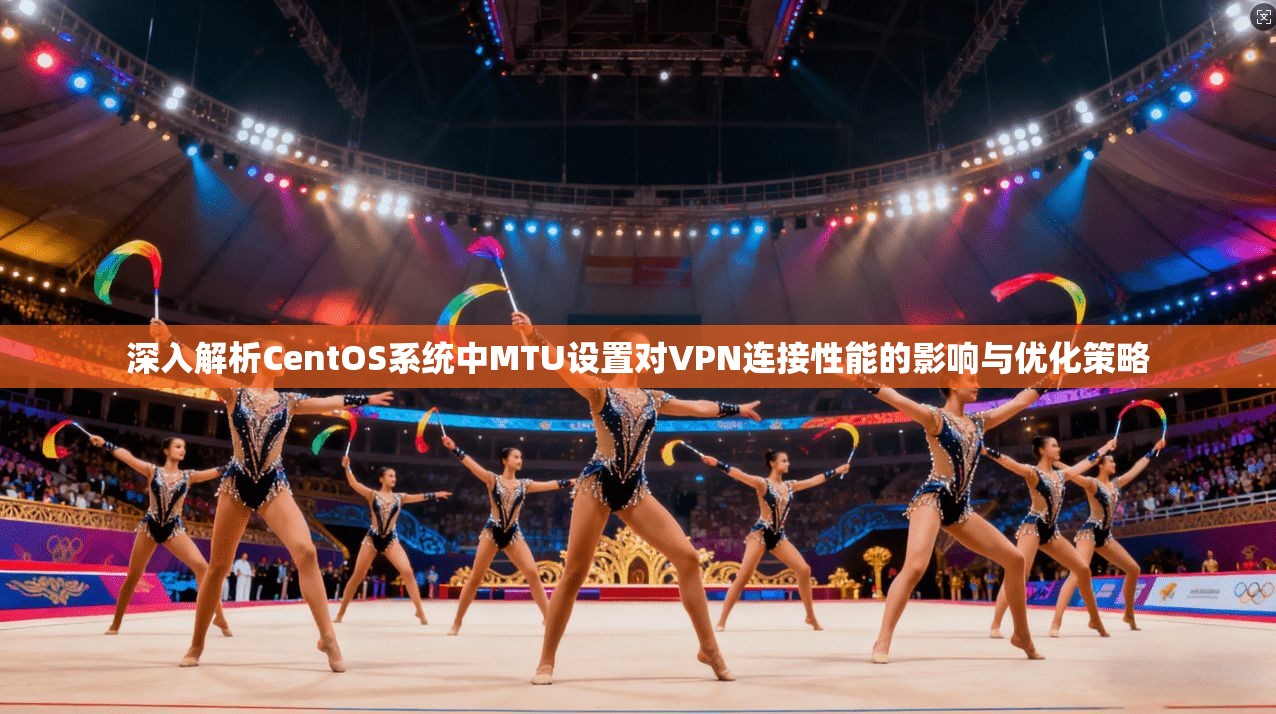 深入解析CentOS系统中MTU设置对VPN连接性能的影响与优化策略