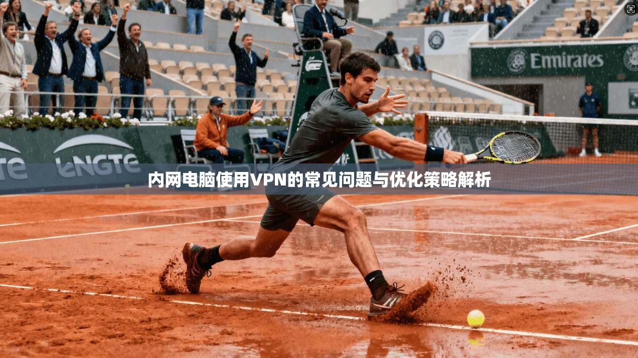 内网电脑使用VPN的常见问题与优化策略解析