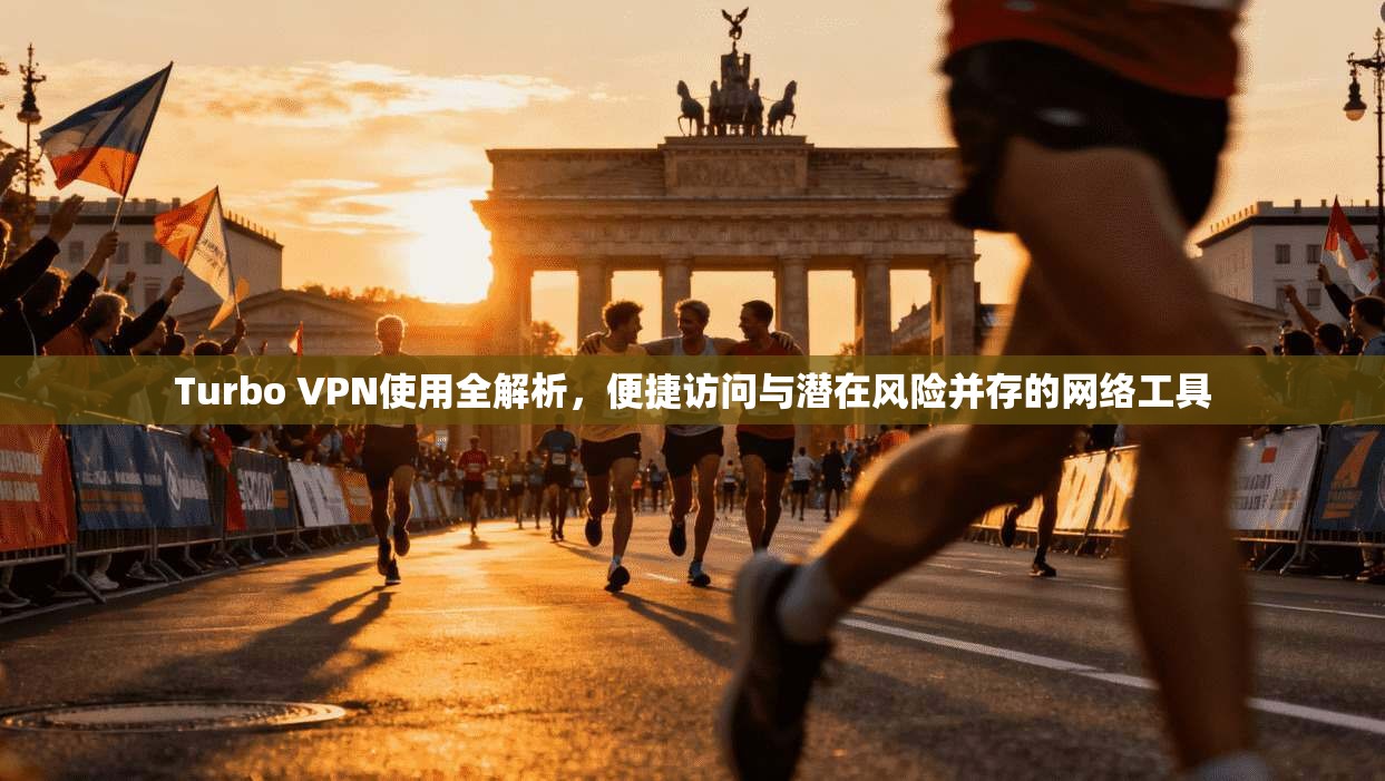 Turbo VPN使用全解析，便捷访问与潜在风险并存的网络工具