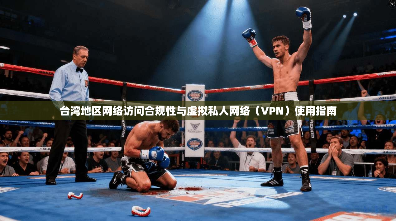台湾地区网络访问合规性与虚拟私人网络（VPN）使用指南