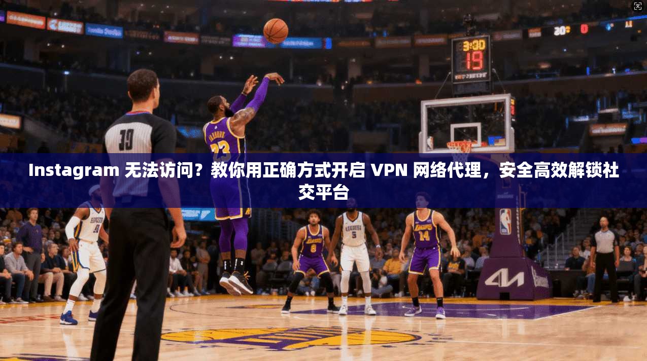 Instagram 无法访问？教你用正确方式开启 VPN 网络代理，安全高效解锁社交平台