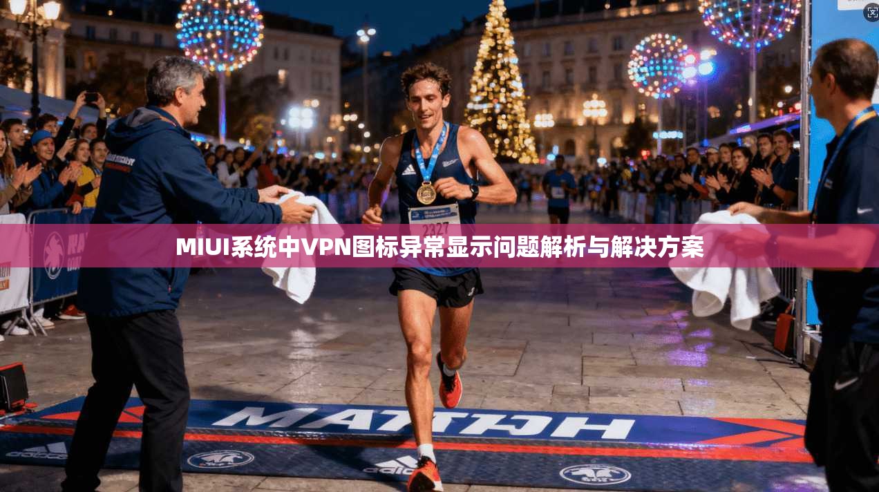 MIUI系统中VPN图标异常显示问题解析与解决方案