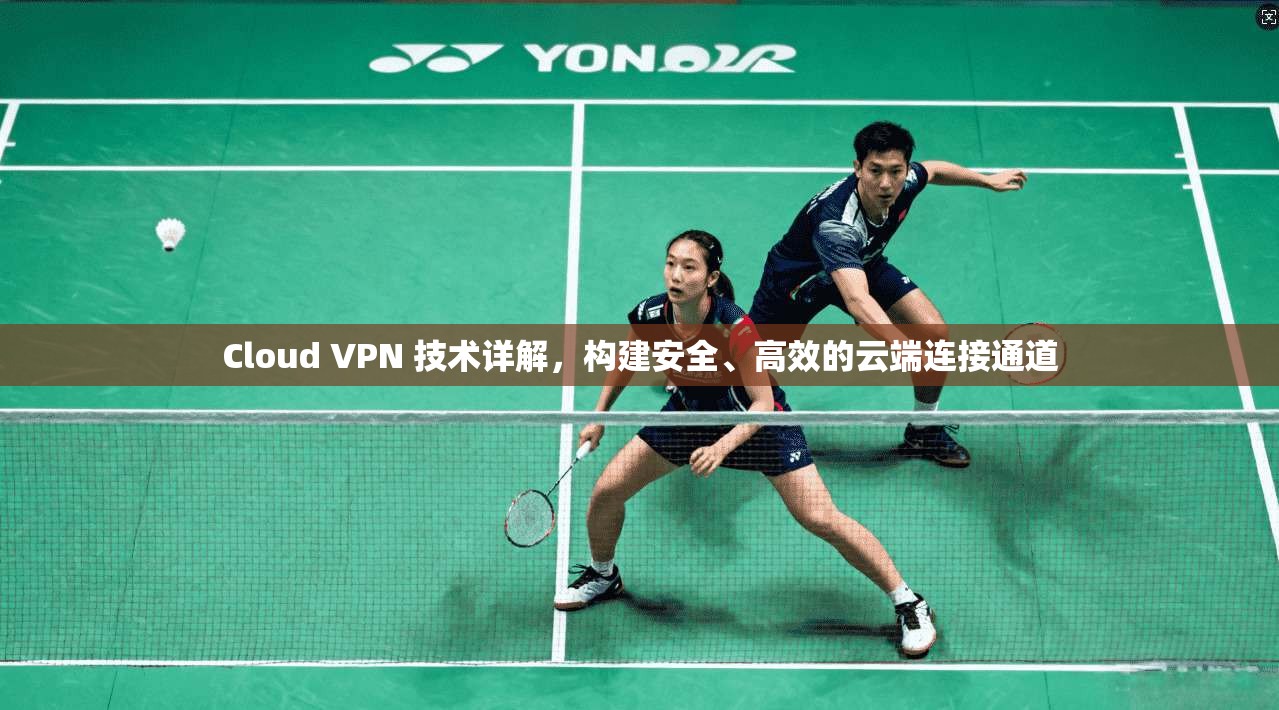 Cloud VPN 技术详解，构建安全、高效的云端连接通道