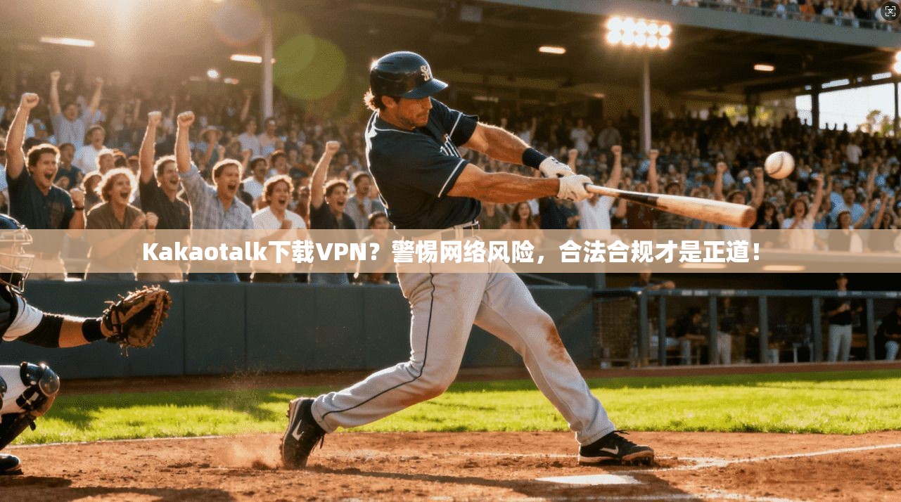 Kakaotalk下载VPN？警惕网络风险，合法合规才是正道！