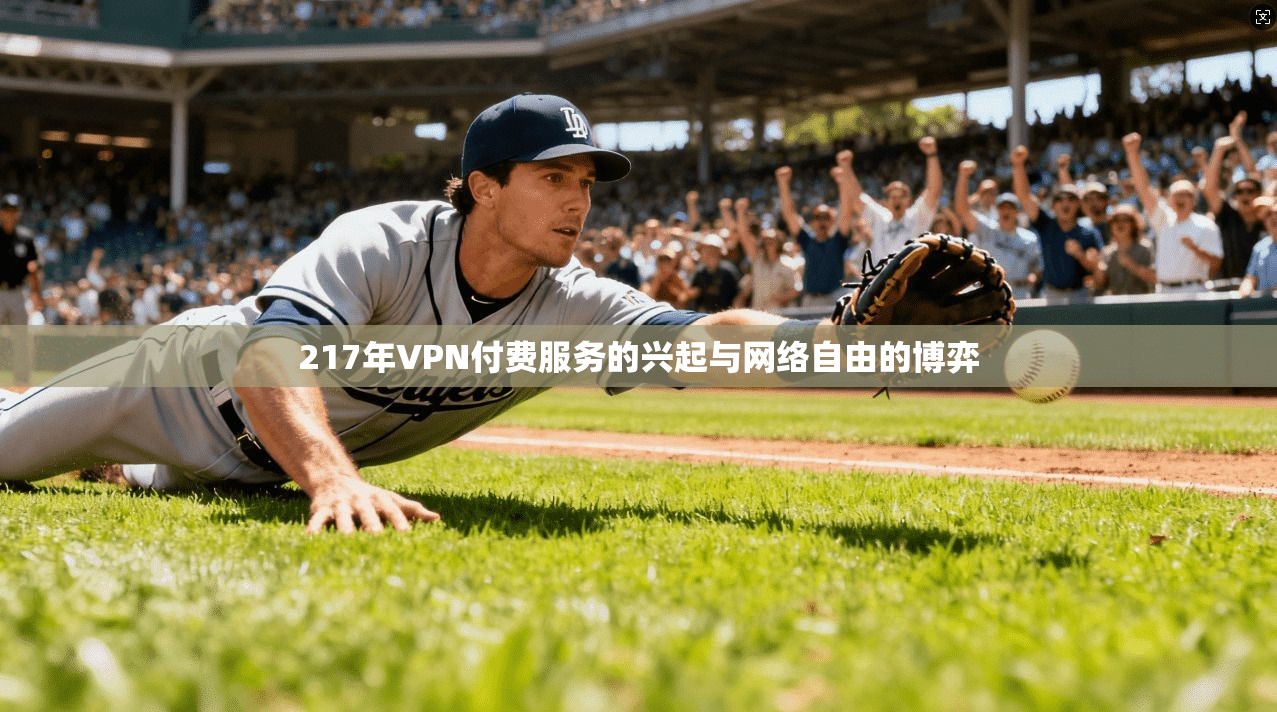 217年VPN付费服务的兴起与网络自由的博弈