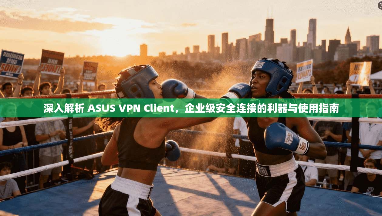 深入解析 ASUS VPN Client，企业级安全连接的利器与使用指南