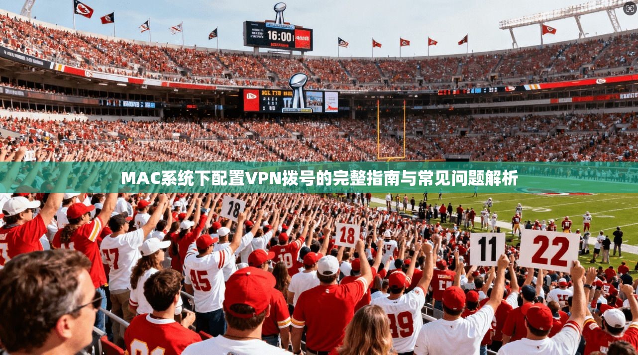 MAC系统下配置VPN拨号的完整指南与常见问题解析