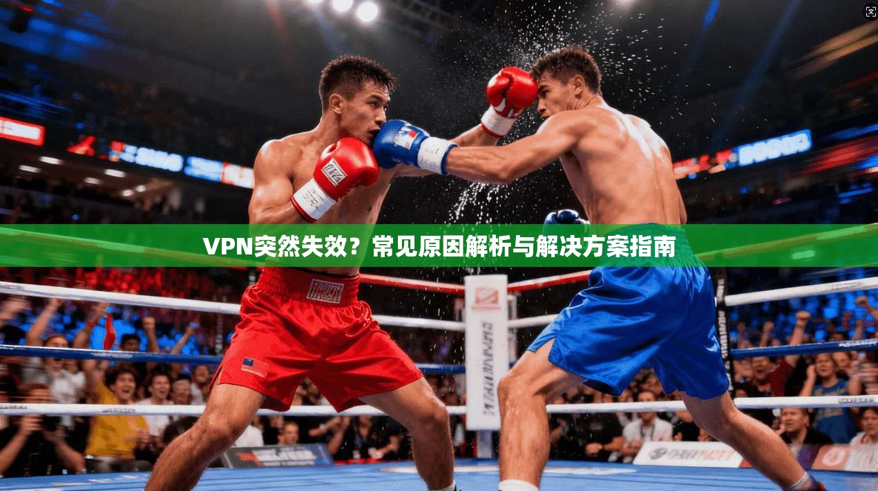 VPN突然失效？常见原因解析与解决方案指南