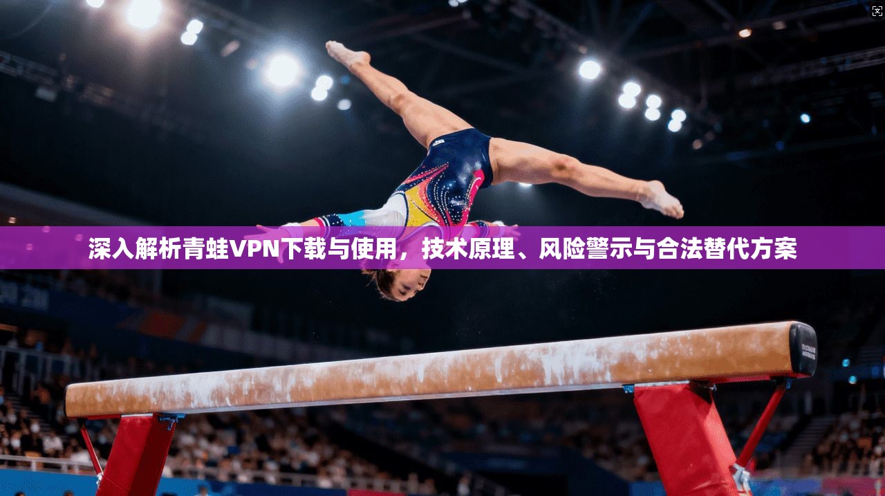 深入解析青蛙VPN下载与使用，技术原理、风险警示与合法替代方案