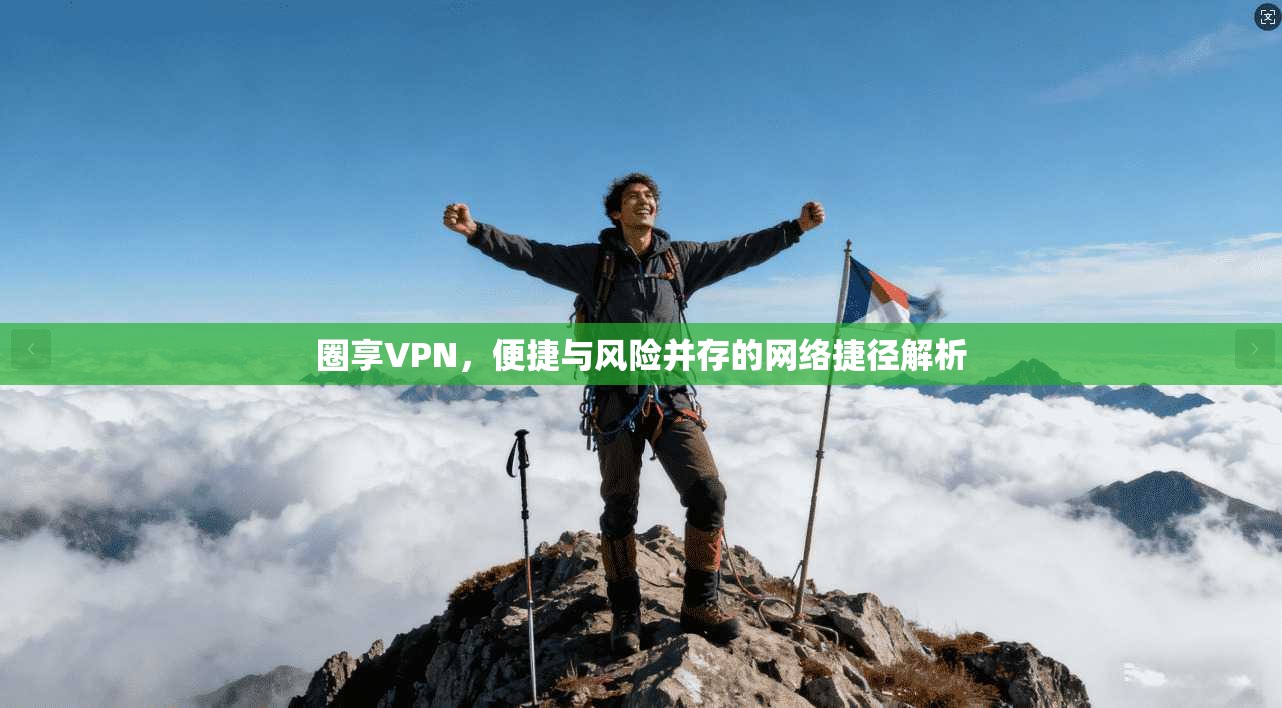 圈享VPN，便捷与风险并存的网络捷径解析