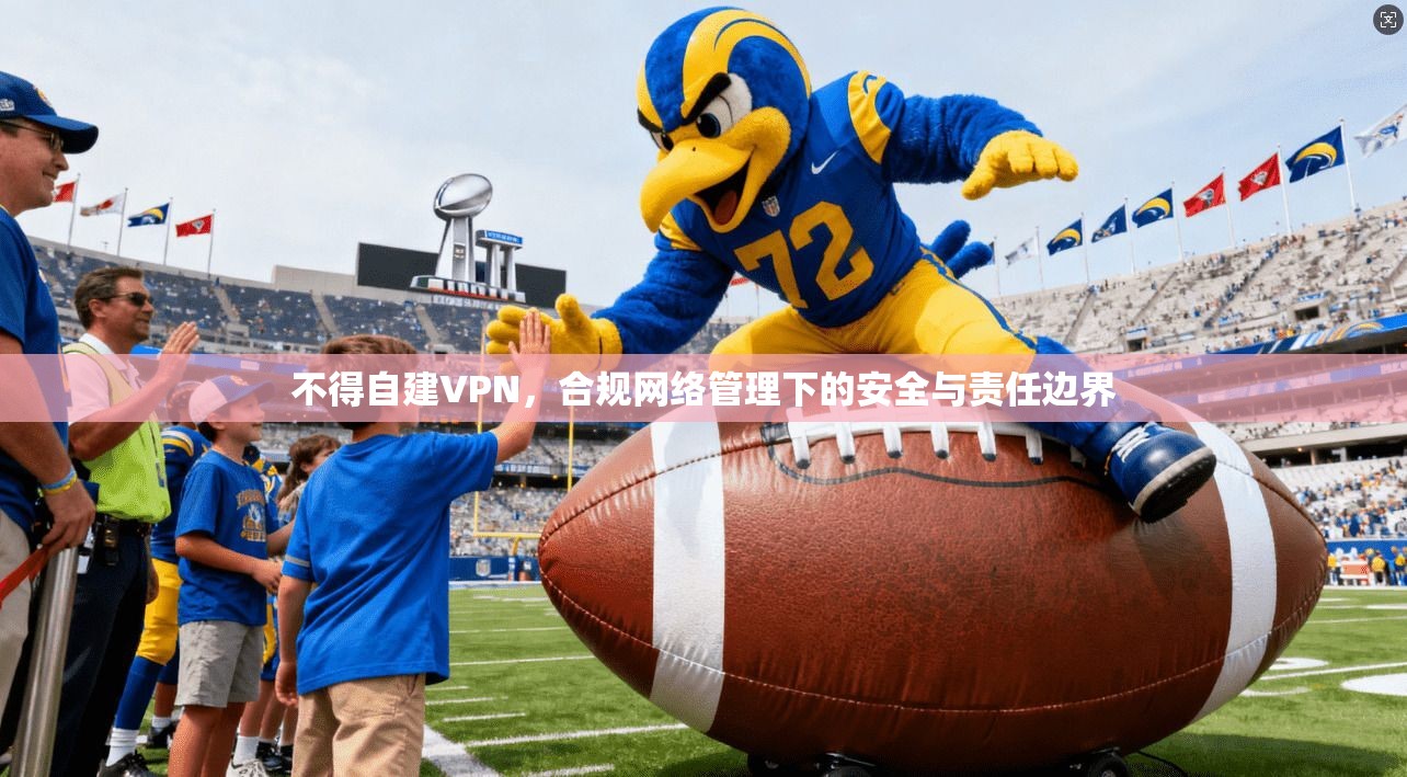 不得自建VPN，合规网络管理下的安全与责任边界