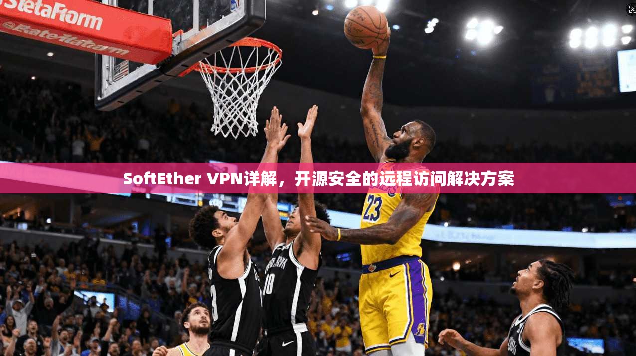SoftEther VPN详解，开源安全的远程访问解决方案